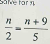 Solve for n
 n/2 = (n+9)/5 