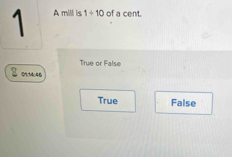 Solved: A mill is 1/ 10 of a cent. True or False 01:14:46 True False [Math]