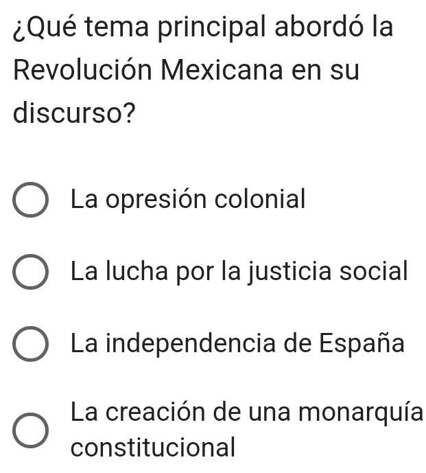 ¿Qué tema principal abordó la
Revolución Mexicana en su
discurso?
La opresión colonial
La lucha por la justicia social
La independencia de España
La creación de una monarquía
constitucional