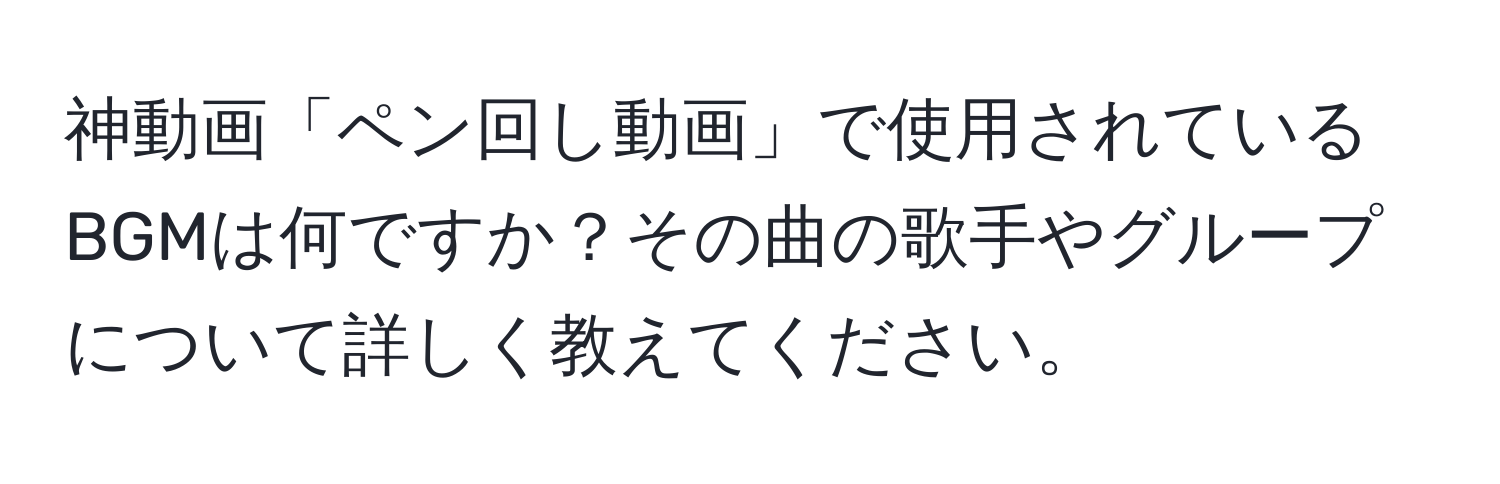 神動画「ペン回し動画」で使用されているBGMは何ですか？その曲の歌手やグループについて詳しく教えてください。