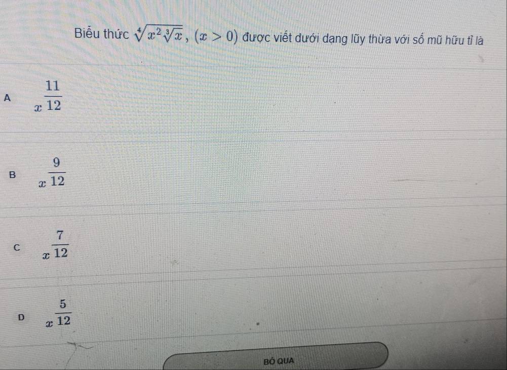 Biểu thức sqrt[4](x^2sqrt [3]x), (x>0) được viết dưới dạng lũy thừa với số mũ hữu tỉ là
A x^(frac 11)12
B x^(frac 9)12
C x^(frac 7)12
D x^(frac 5)12
BÓ QUA