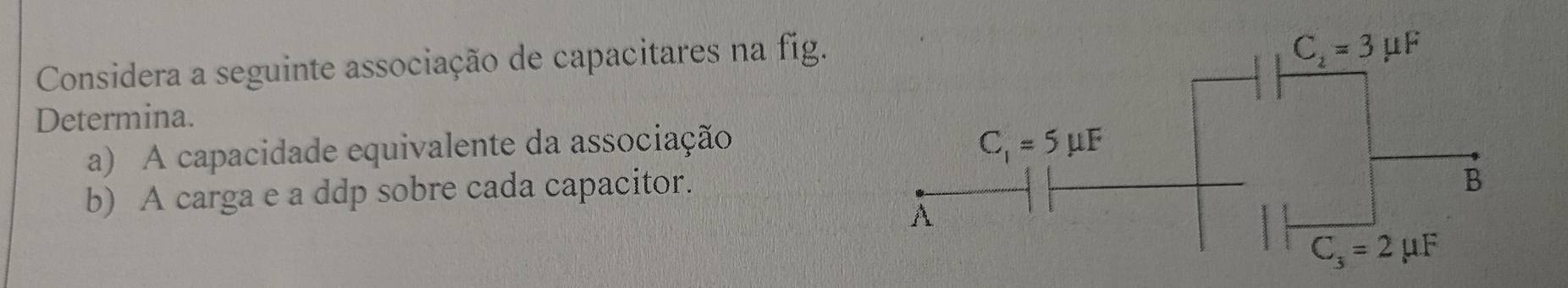 Considera a seguinte associação de capacitares na fig.
Determina.
a) A capacidade equivalente da associação 
b) A carga e a ddp sobre cada capacitor.