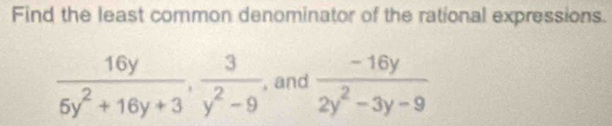 Find the least common denominator of the rational expressions.
 16y/5y^2+16y+3 ,  3/y^2-9  , and  (-16y)/2y^2-3y-9 