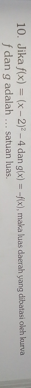 Jika f(x)=(x-2)^2-4 dan g(x)=-f(x) , maka luas daerah yang dibatasi oleh kurva
f dan g adalah ... satuan luas.