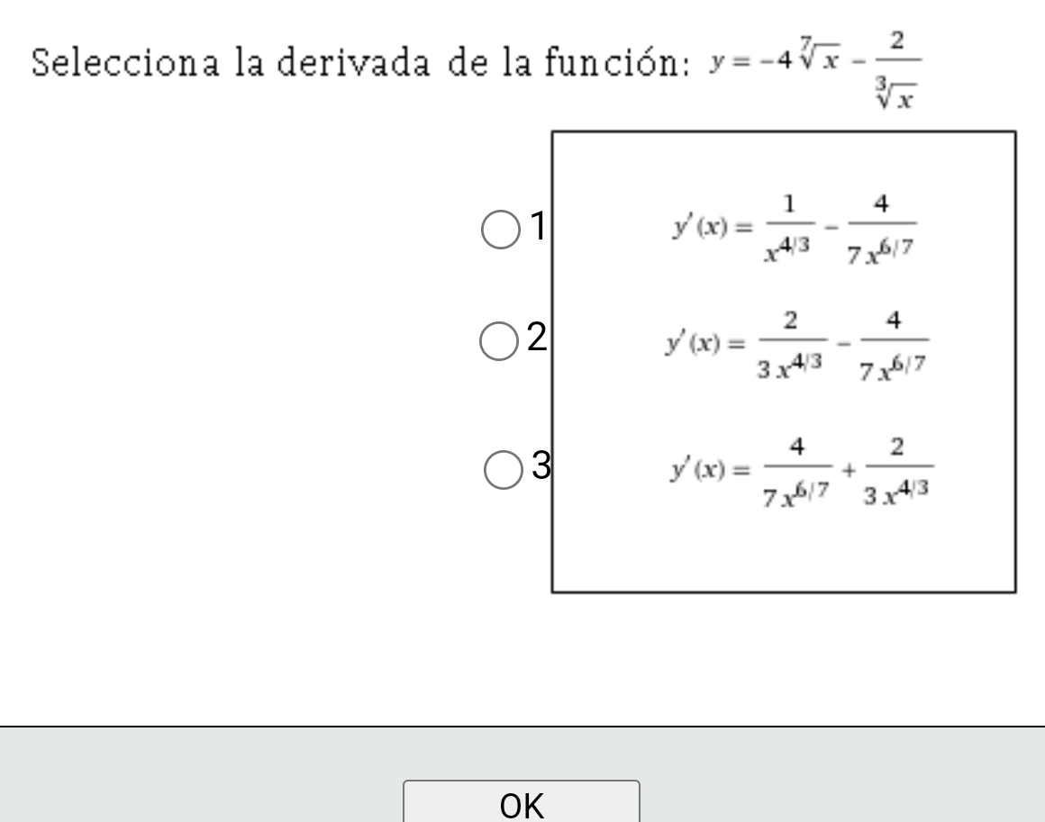 Selecciona la derivada de la función: y=-4sqrt[7](x)- 2/sqrt[3](x) 
1
y'(x)= 1/x^(4/3) - 4/7x^(6/7) 
2
y'(x)= 2/3x^(4/3) - 4/7x^(6/7) 
3
y'(x)= 4/7x^(6/7) + 2/3x^(4/3) 
OK