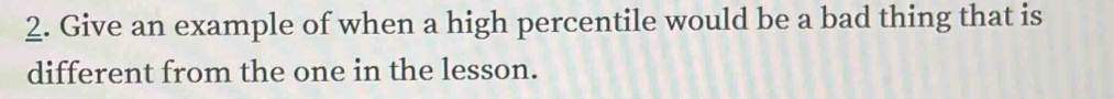 Give an example of when a high percentile would be a bad thing that is 
different from the one in the lesson.