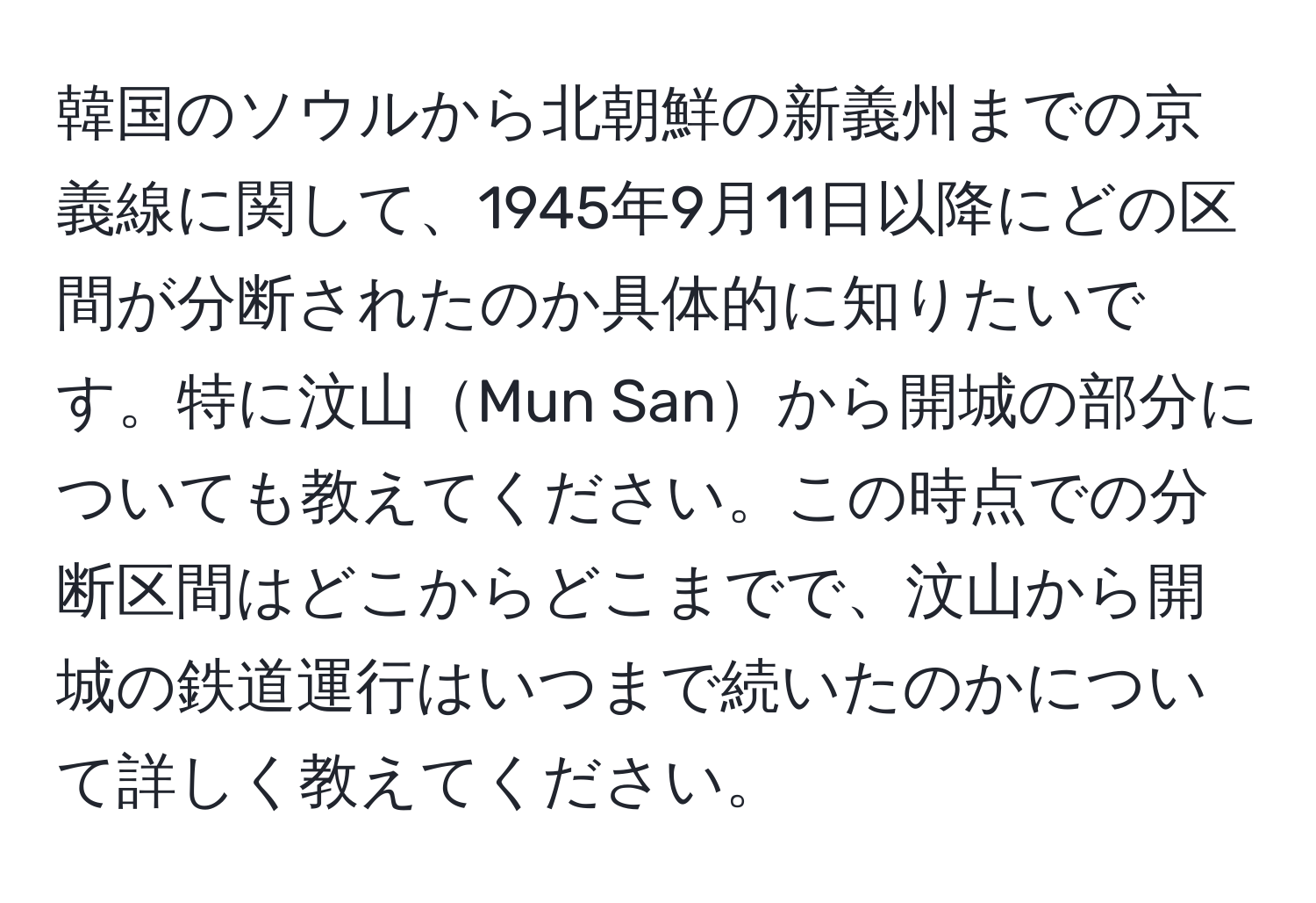 韓国のソウルから北朝鮮の新義州までの京義線に関して、1945年9月11日以降にどの区間が分断されたのか具体的に知りたいです。特に汶山Mun Sanから開城の部分についても教えてください。この時点での分断区間はどこからどこまでで、汶山から開城の鉄道運行はいつまで続いたのかについて詳しく教えてください。