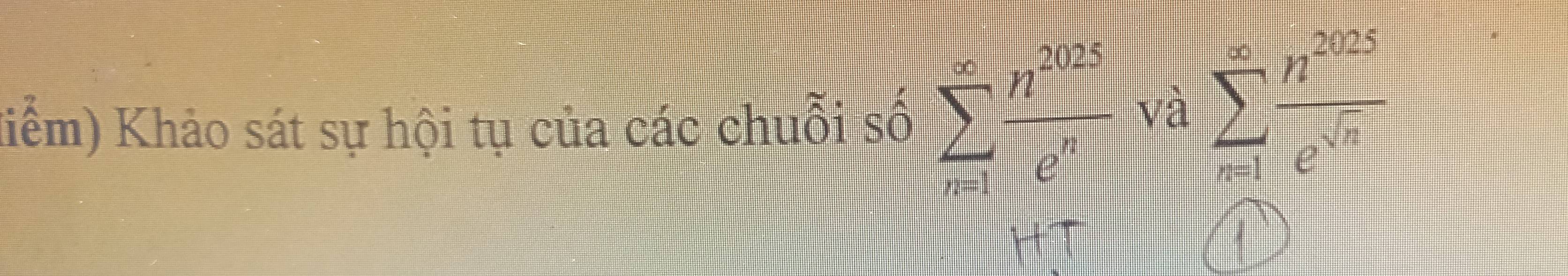 Kiểm) Khảo sát sự hội tụ của các chuỗi số sumlimits _(n=1)^(∈fty) n^(2028)/c^n  V^(frac 1)C asumlimits _(n=1)^(∈fty) n^(2025)/e^(sqrt(n)) 