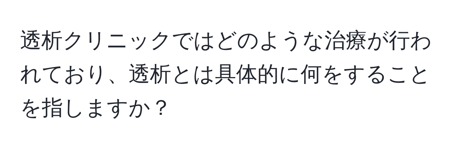 透析クリニックではどのような治療が行われており、透析とは具体的に何をすることを指しますか？