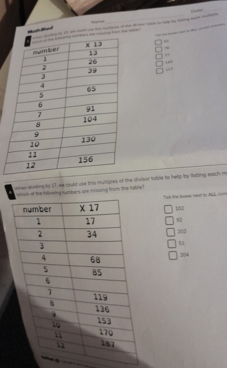 Date
_
Name
by 13, we could use this multiples of the diviear table to help by listing each mutiple
Math Shed
Tick the boses neat to ALL coomect drewars
mixsing from the table ?
82
70
77
143
117
When dividing by 17, we could use this multiples of the divisor table to help by listing each m
Which of the following numbers are missing from the table?
Tick the boxes next to ALL com
102
92
202
51
204