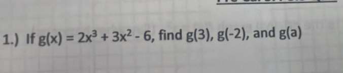 1.) If g(x)=2x^3+3x^2-6 , find g(3), g(-2) , and g(a)