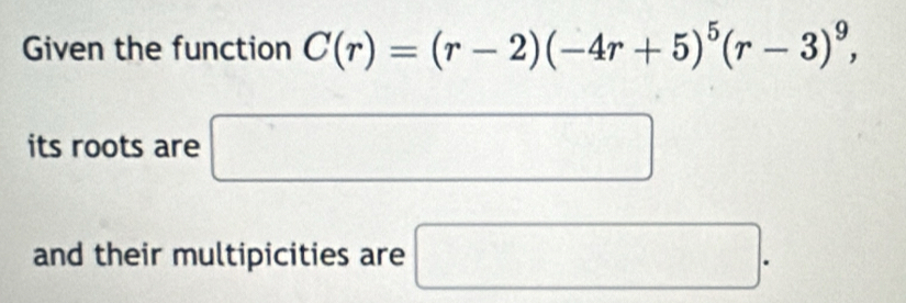 Given the function C(r)=(r-2)(-4r+5)^5(r-3)^9, 
its roots are □ 
and their multipicities are □.