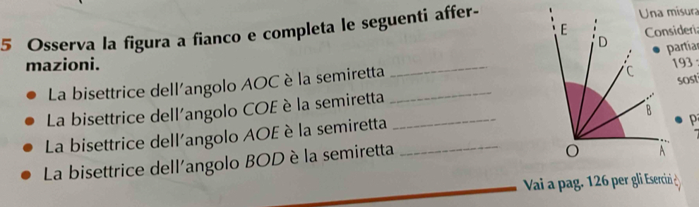 Osserva la figura a fianco e completa le seguenti affer- 
partíar 
mazioni. _193 : 
La bisettrice dell'angolo AOC è la semiretta_ 
sost 
La bisettrice dell'angolo COE è la semiretta_ 
La bisettrice dell'angolo AOE è la semiretta_ 
P 
La bisettrice dell'angolo BOD è la semiretta 
Vai a pag. 126 per gli Esercizi ¿