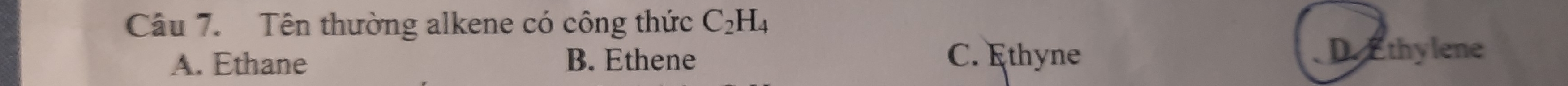 Tên thường alkene có công thức C_2H_4
A. Ethane B. Ethene C. Ethyne D. Ethylene