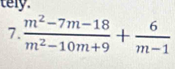 tely. 
7.  (m^2-7m-18)/m^2-10m+9 + 6/m-1 