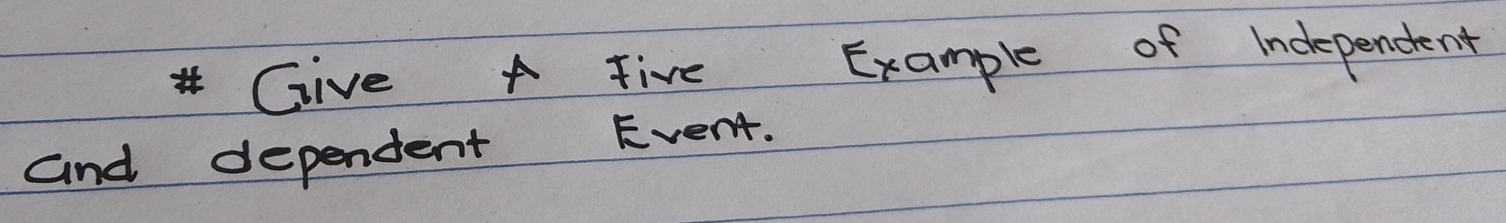 Give A five Example of Independent 
and dependent Event.