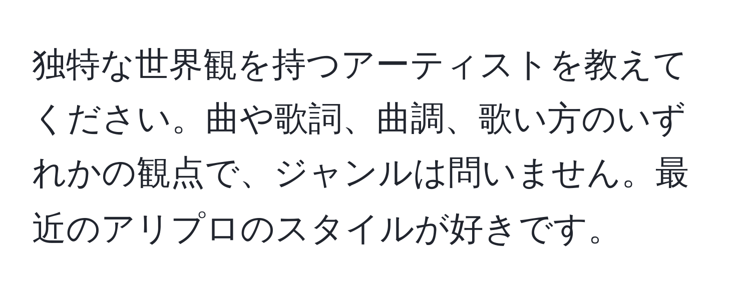 独特な世界観を持つアーティストを教えてください。曲や歌詞、曲調、歌い方のいずれかの観点で、ジャンルは問いません。最近のアリプロのスタイルが好きです。