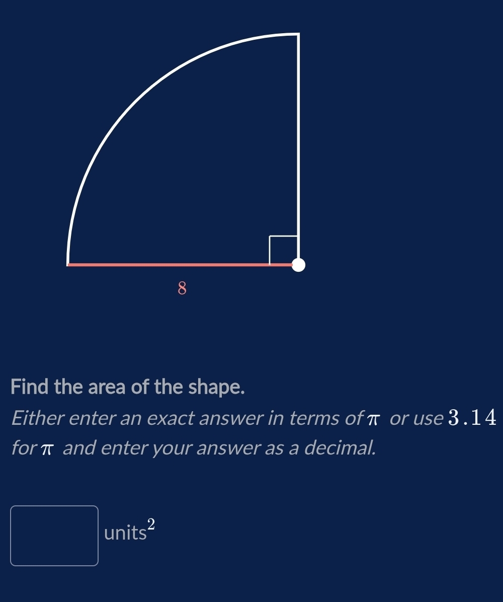 Find the area of the shape. 
Either enter an exact answer in terms of π or use 3 .1 4 
for π and enter your answer as a decimal. 
x^((□)°)T)^2 units^2
 1/4 /AB= □ /□  
frac 1/2,4)