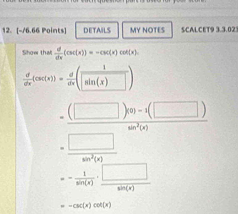 DETAILS MY NOTES SCALCET9 3.3.02 
Show that  d/dx (csc (x))=-csc (x)cot (x),
 d/dx (csc (x))= d/dx (sin (x))
=frac (□ )m-dbeginpmatrix 10endarray -6beginpmatrix □ endpmatrix ) s^(m^m^2)(2)
=- 1/sin (x) ·  □ /sin (x) 
-csc (x)cot (x)