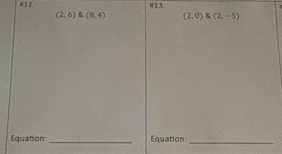 #12. #13.
(2,6)(8,4)
(2,0) (2,-5)
Equation: _Equation:_