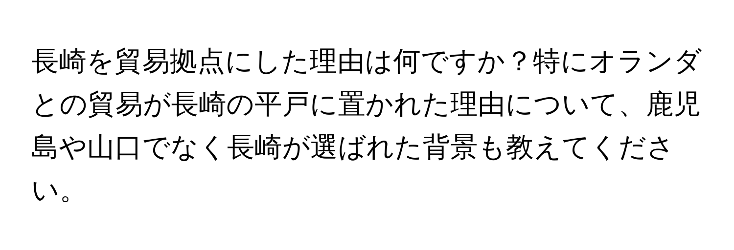 長崎を貿易拠点にした理由は何ですか？特にオランダとの貿易が長崎の平戸に置かれた理由について、鹿児島や山口でなく長崎が選ばれた背景も教えてください。