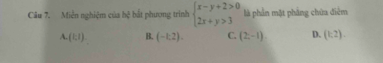 Miền nghiệm của hệ bất phương trình beginarrayl x-y+2>0 2x+y>3endarray. là phần mặt phẳng chứa điễm
A. (1;1). B. (-1:2). C. (2;-1). D. (1:2).