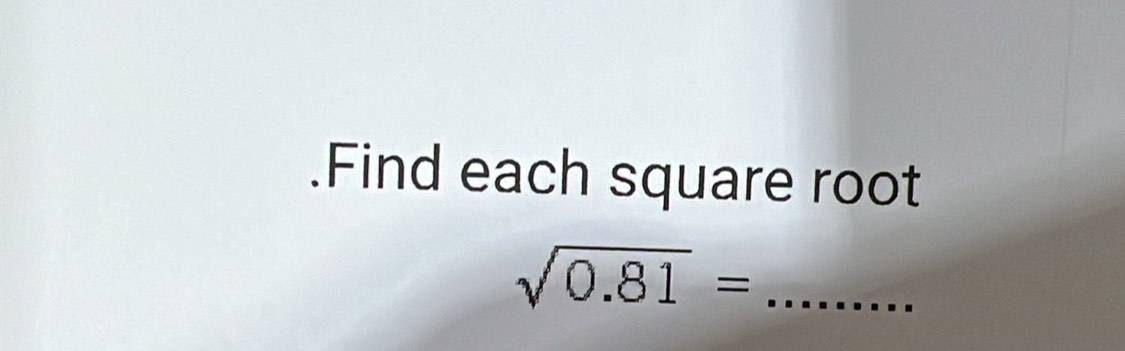 .Find each square root 
_ sqrt(0.81)=