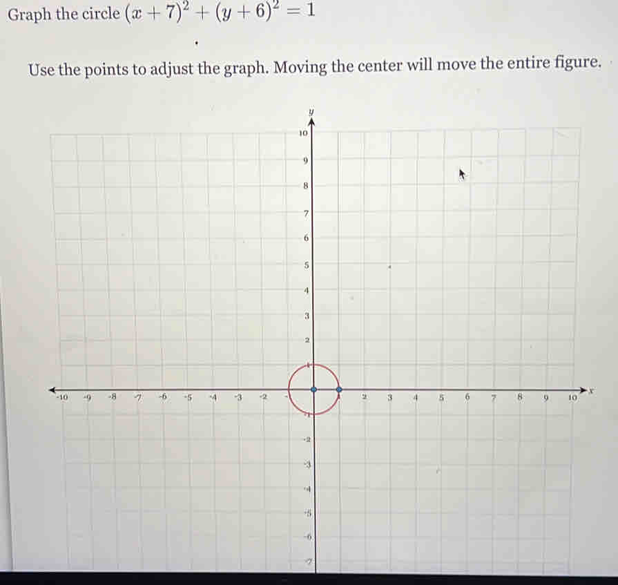 Graph the circle (x+7)^2+(y+6)^2=1
Use the points to adjust the graph. Moving the center will move the entire figure.
x
7