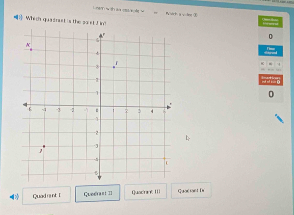 =à your qa==
Learn with an example or Watch a video
Questions
Which quadrant is the point / in? alswered
0
elapsed Time
00 ∞ 16
ME C
out of 100 @ SmartScore
0
D Quadrant I Quadrant II Quadrant III Quadrant IV