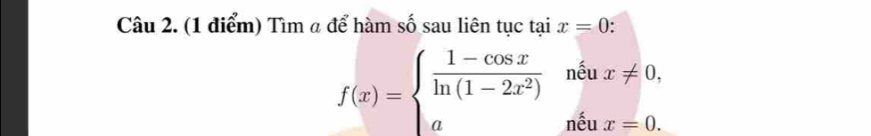 Tìm a để hàm số sau liên tục tại x=0 :
f(x)=beginarrayl  (1-cos x)/ln (1-2x^2) neux!= 0, aneux=0.endarray.