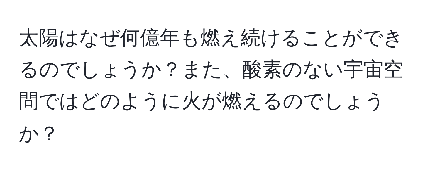 太陽はなぜ何億年も燃え続けることができるのでしょうか？また、酸素のない宇宙空間ではどのように火が燃えるのでしょうか？