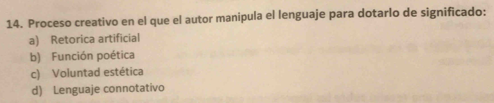 Proceso creativo en el que el autor manipula el lenguaje para dotarlo de significado:
a) Retorica artificial
b) Función poética
c) Voluntad estética
d) Lenguaje connotativo