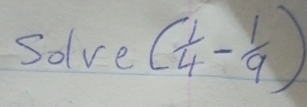 Solve ( 1/4 - 1/9 )