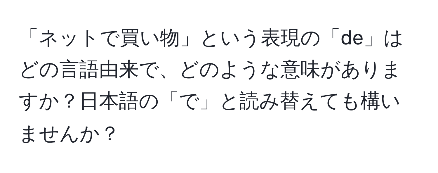 「ネットで買い物」という表現の「de」はどの言語由来で、どのような意味がありますか？日本語の「で」と読み替えても構いませんか？