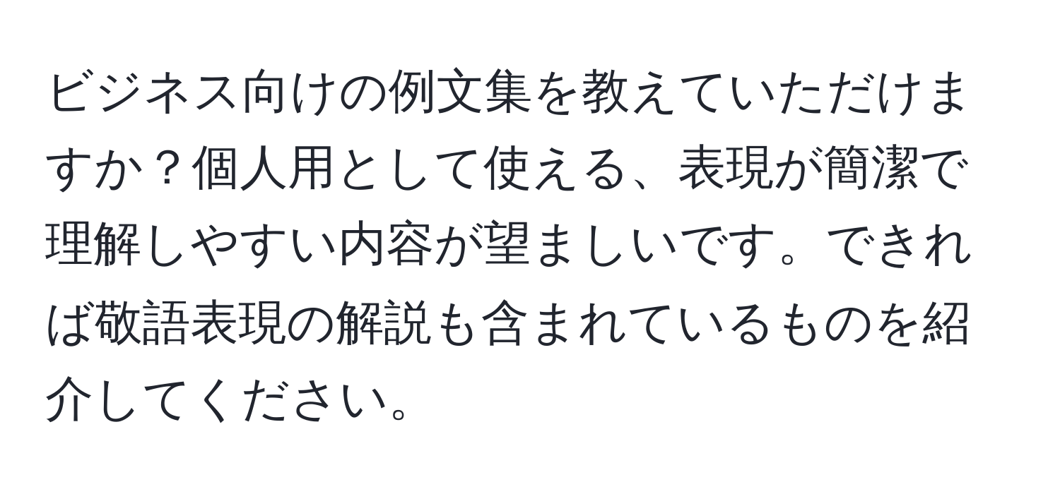 ビジネス向けの例文集を教えていただけますか？個人用として使える、表現が簡潔で理解しやすい内容が望ましいです。できれば敬語表現の解説も含まれているものを紹介してください。