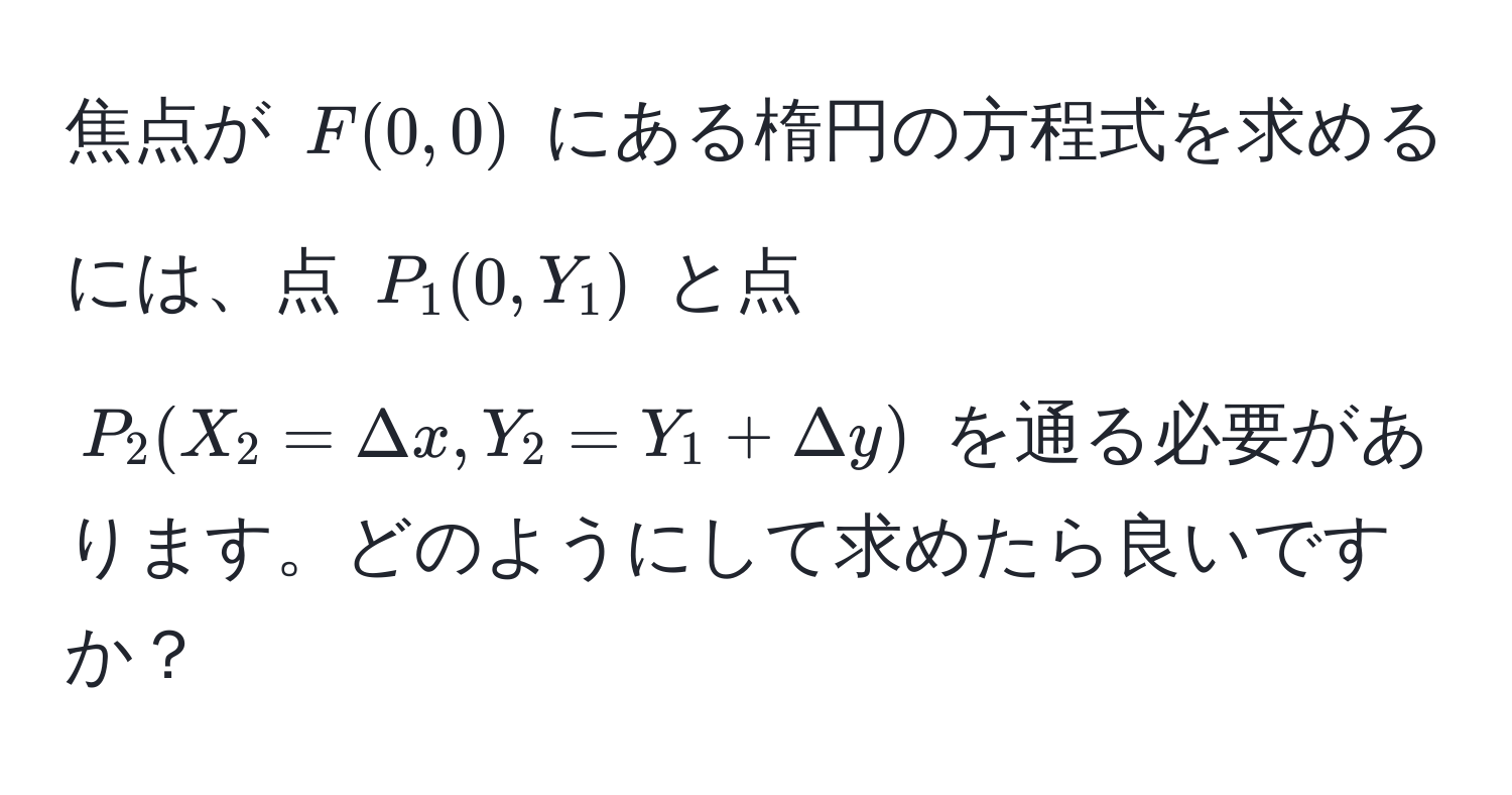 焦点が ( F(0,0) ) にある楕円の方程式を求めるには、点 ( P_1(0, Y_1) ) と点 ( P_2(X_2 = Delta x, Y_2 = Y_1 + Delta y) ) を通る必要があります。どのようにして求めたら良いですか？