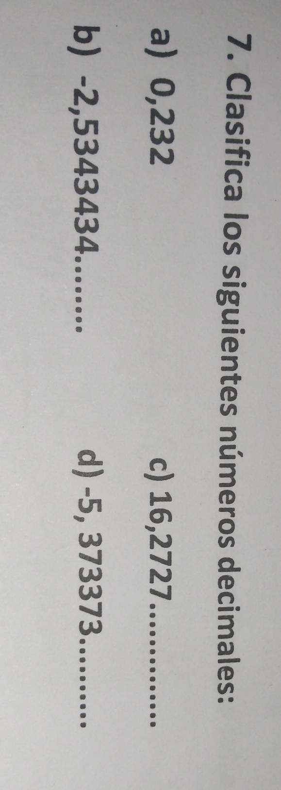 Clasifica los siguientes números decimales: 
a) 0,232 c) 16,2727 _ 
b) -2,5343434........ 
d) -5, 373373..........