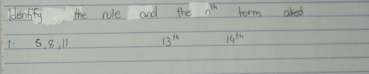 Idenlify the role and the n^(th) term aked 
1. 5, 8, 11
13^(th)
14^(th)