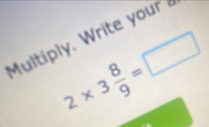 ltiply. Write your
2* 3 8/9 =□