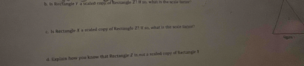 Is Rectangle Y a scaled copy of Rectangle Z? If so, what is the scale tactor? 
c. Is Rectangle X a scaled copy of Rectangle Z? If so, what is the scale factor? 
d. Explain how you know that Rectangle Z is not a scaled copy of Rectangle X