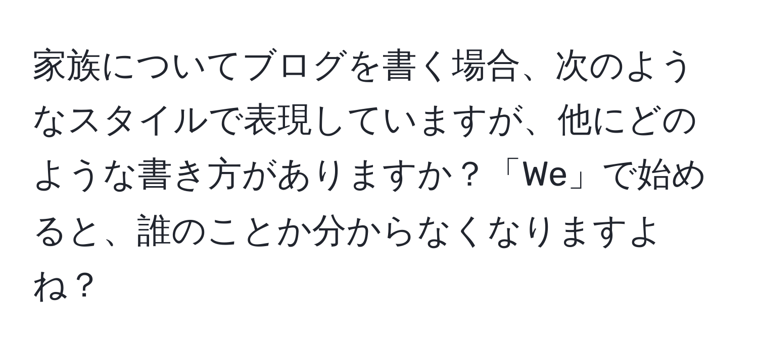 家族についてブログを書く場合、次のようなスタイルで表現していますが、他にどのような書き方がありますか？「We」で始めると、誰のことか分からなくなりますよね？