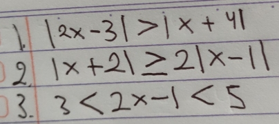 |2 x-3|>|x+4|
2. |x+2| ≥ 2|x-1|
3. 3<2 x-1<5