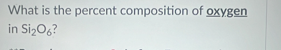 What is the percent composition of oxygen 
in Si_2O_6 ?