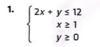 beginarrayl 2x+y≤ 12 x≥ 1 y≥ 0endarray.