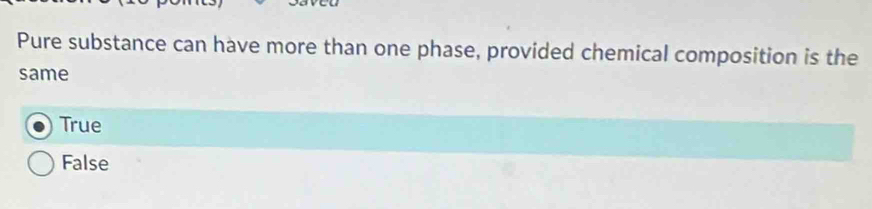 Pure substance can have more than one phase, provided chemical composition is the
same
True
False