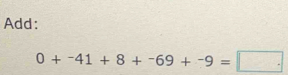 Add:
0+^-41+8+^-69+^-9=□.