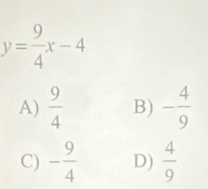 y= 9/4 x-4
A)  9/4  B) - 4/9 
C) - 9/4  D)  4/9 