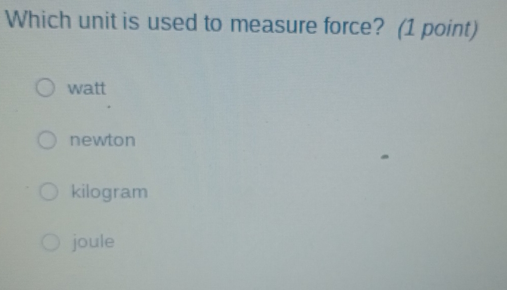 Which unit is used to measure force? (1 point)
watt
newton
kilogram
joule