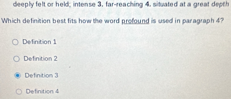 deeply felt or held; intense 3. far-reaching 4. situated at a great depth
Which definition best fits how the word profound is used in paragraph 4?
Definition 1
Definition 2
Definition 3
Definition 4