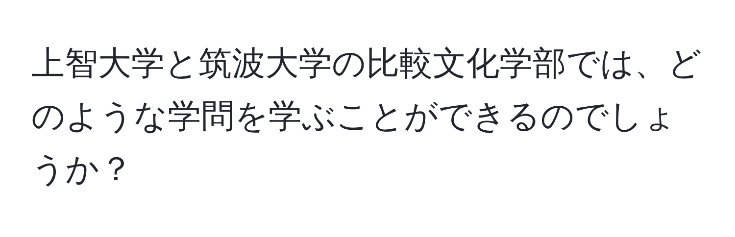 上智大学と筑波大学の比較文化学部では、どのような学問を学ぶことができるのでしょうか？